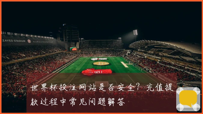 世界杯投注网站是否安全？充值提款过程中常见问题解答