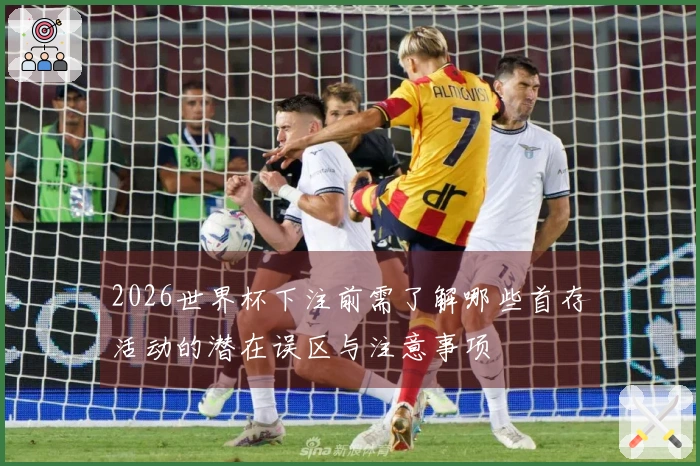 2026世界杯下注前需了解哪些首存活动的潜在误区与注意事项